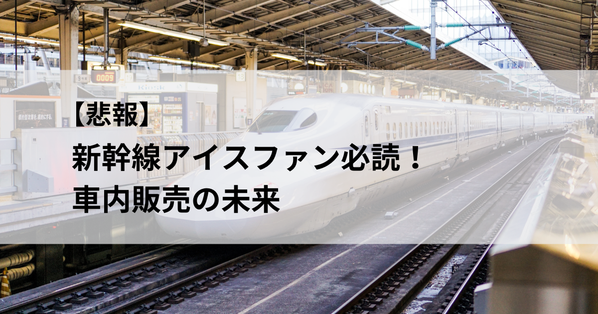 悲報】新幹線アイスファン必読！車内販売の未来 |